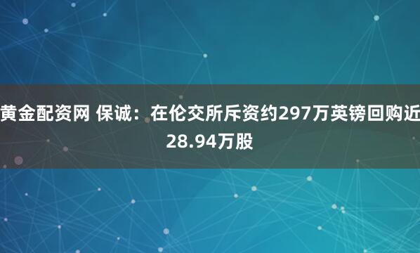 黄金配资网 保诚：在伦交所斥资约297万英镑回购近28.94万股
