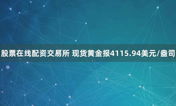 股票在线配资交易所 现货黄金报4115.94美元/盎司