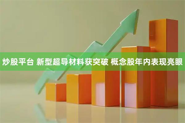 炒股平台 新型超导材料获突破 概念股年内表现亮眼