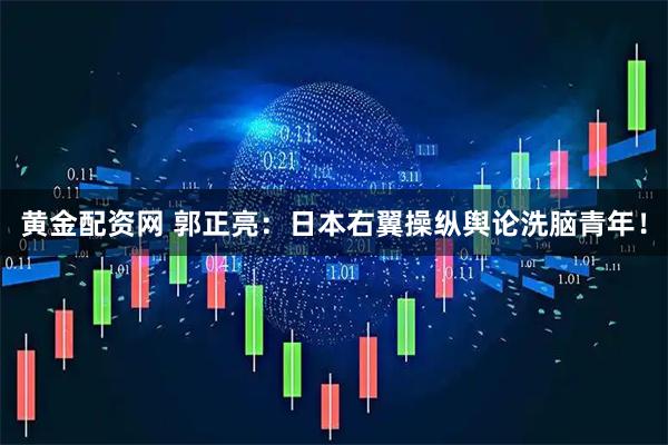 黄金配资网 郭正亮：日本右翼操纵舆论洗脑青年！