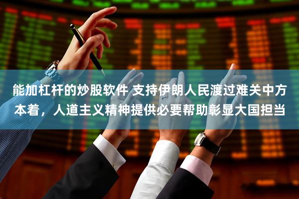 能加杠杆的炒股软件 支持伊朗人民渡过难关中方本着，人道主义精神提供必要帮助彰显大国担当