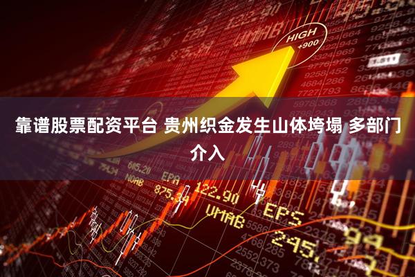 靠谱股票配资平台 贵州织金发生山体垮塌 多部门介入