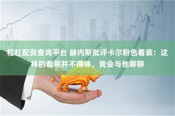 杠杠配资查询平台 赫内斯批评卡尔粉色着装：这样的着装并不得体，我会与他聊聊