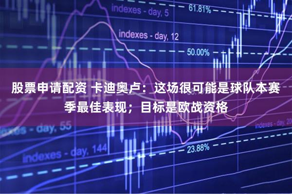 股票申请配资 卡迪奥卢：这场很可能是球队本赛季最佳表现；目标是欧战资格